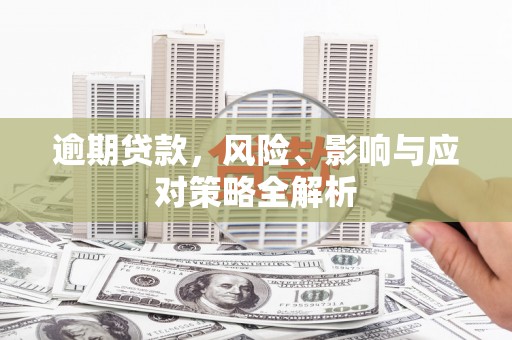 章贡逾期贷款，风险、影响与应对策略全解析
