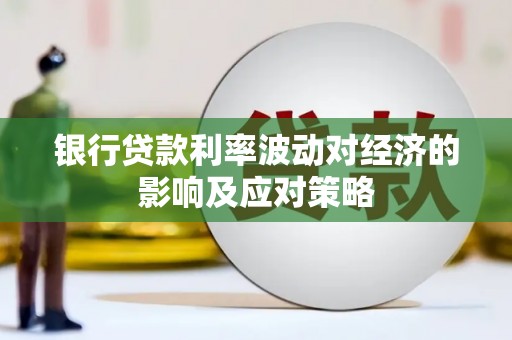章贡银行贷款利率波动对经济的影响及应对策略