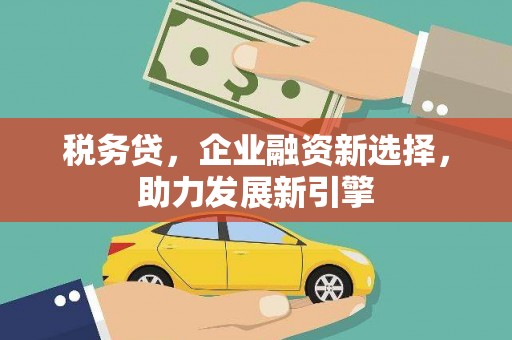 章贡税务贷，企业融资新选择，助力发展新引擎