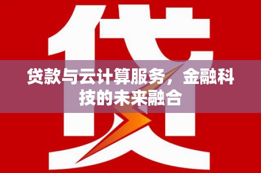 章贡贷款与云计算服务，金融科技的未来融合