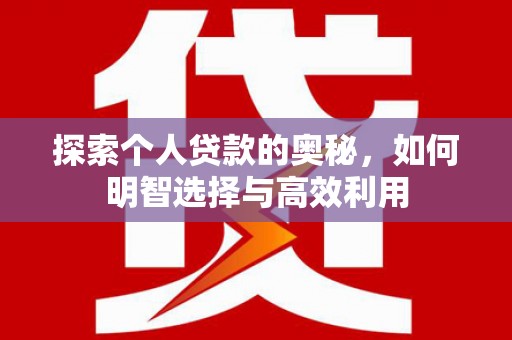 章贡探索个人贷款的奥秘，如何明智选择与高效利用