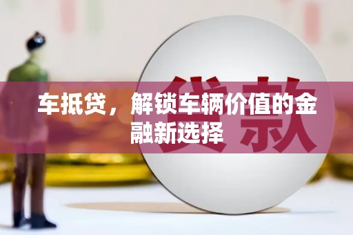 章贡车抵贷，解锁车辆价值的金融新选择