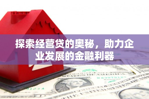 章贡探索经营贷的奥秘，助力企业发展的金融利器
