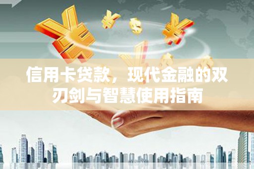 章贡信用卡贷款，现代金融的双刃剑与智慧使用指南