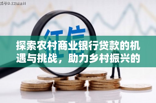 章贡探索农村商业银行贷款的机遇与挑战，助力乡村振兴的金融引擎