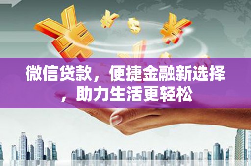 章贡微信贷款，便捷金融新选择，助力生活更轻松