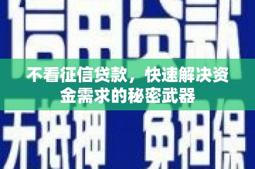 章贡不看征信贷款，快速解决资金需求的秘密武器