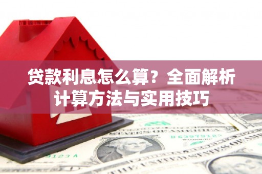 章贡贷款利息怎么算？全面解析计算方法与实用技巧