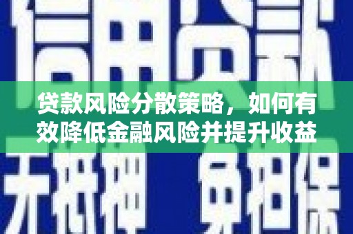 章贡贷款风险分散策略，如何有效降低金融风险并提升收益