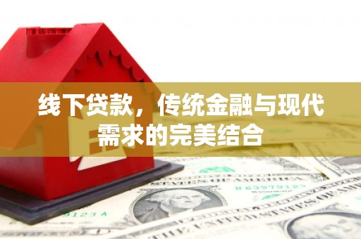 章贡线下贷款，传统金融与现代需求的完美结合
