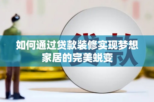 章贡如何通过贷款装修实现梦想家居的完美蜕变
