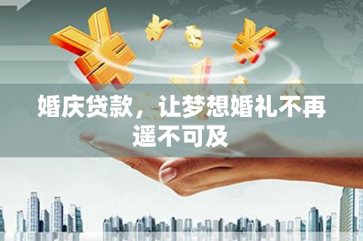 章贡婚庆贷款，让梦想婚礼不再遥不可及