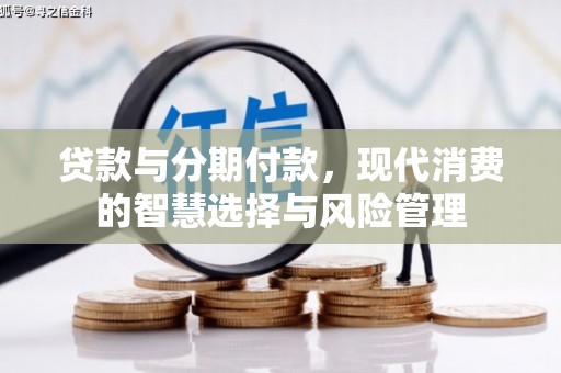章贡贷款与分期付款，现代消费的智慧选择与风险管理