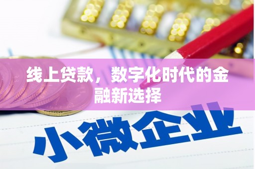 章贡线上贷款，数字化时代的金融新选择