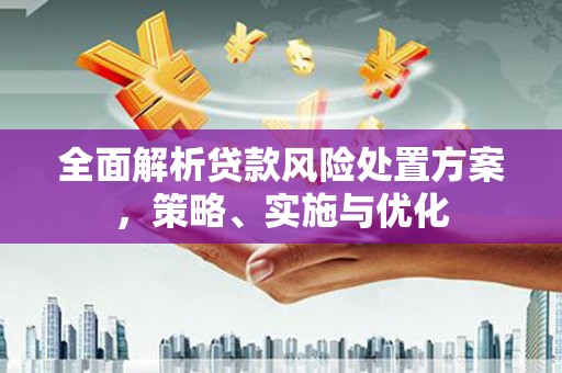 章贡全面解析贷款风险处置方案，策略、实施与优化