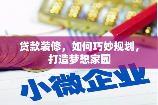 章贡贷款装修，如何巧妙规划，打造梦想家园