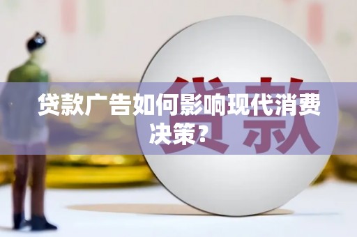 章贡贷款广告如何影响现代消费决策？