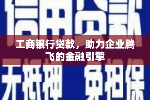 章贡工商银行贷款，助力企业腾飞的金融引擎