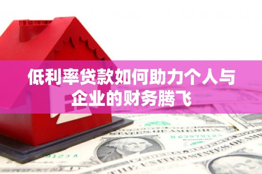 章贡低利率贷款如何助力个人与企业的财务腾飞