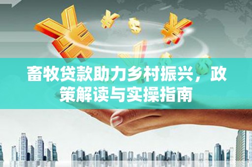 章贡畜牧贷款助力乡村振兴，政策解读与实操指南