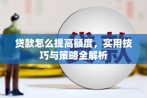 章贡贷款怎么提高额度，实用技巧与策略全解析