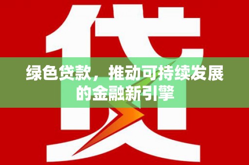 章贡绿色贷款，推动可持续发展的金融新引擎