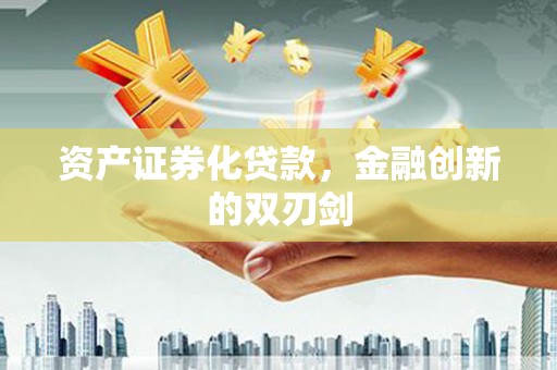 章贡资产证券化贷款，金融创新的双刃剑