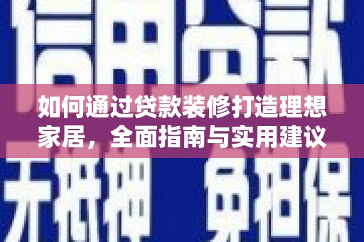章贡如何通过贷款装修打造理想家居，全面指南与实用建议