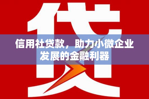 章贡信用社贷款，助力小微企业发展的金融利器