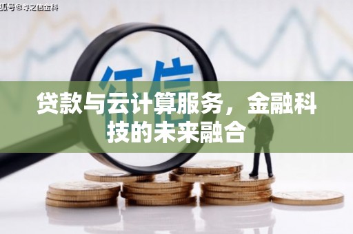 章贡贷款与云计算服务，金融科技的未来融合