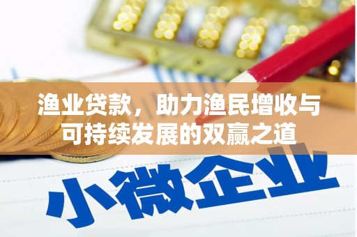 章贡渔业贷款，助力渔民增收与可持续发展的双赢之道
