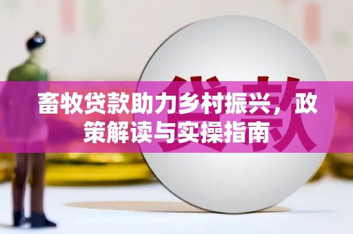 章贡畜牧贷款助力乡村振兴，政策解读与实操指南