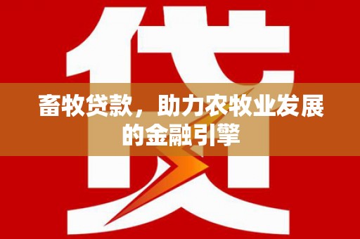章贡畜牧贷款，助力农牧业发展的金融引擎