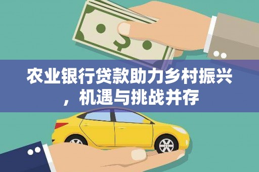 章贡农业银行贷款助力乡村振兴，机遇与挑战并存