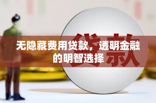 章贡无隐藏费用贷款，透明金融的明智选择
