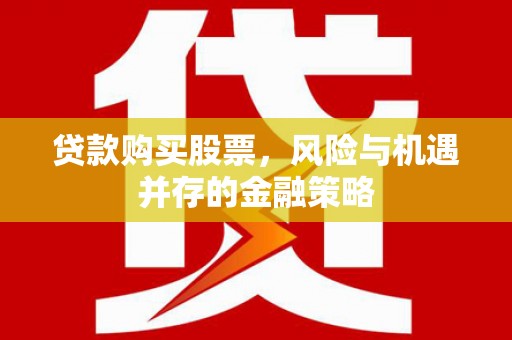 章贡贷款购买股票，风险与机遇并存的金融策略