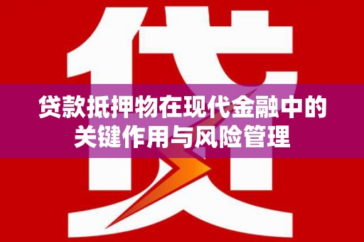 章贡贷款抵押物在现代金融中的关键作用与风险管理