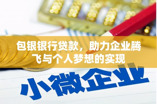章贡包银银行贷款，助力企业腾飞与个人梦想的实现