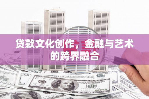 章贡贷款文化创作，金融与艺术的跨界融合