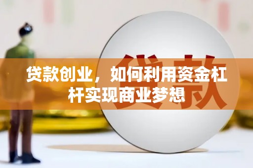 章贡贷款创业，如何利用资金杠杆实现商业梦想