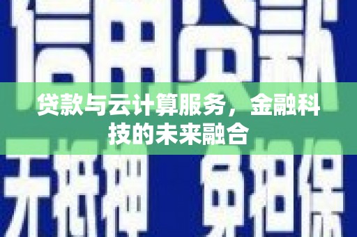章贡贷款与云计算服务，金融科技的未来融合