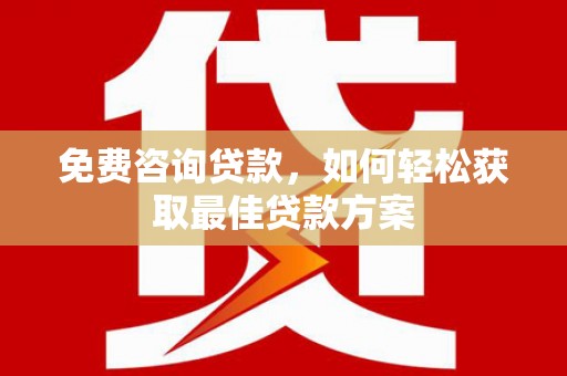 章贡免费咨询贷款，如何轻松获取最佳贷款方案
