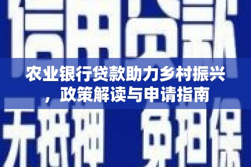 章贡农业银行贷款助力乡村振兴，政策解读与申请指南