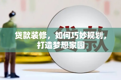 章贡贷款装修，如何巧妙规划，打造梦想家园
