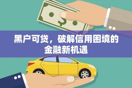 章贡黑户可贷，破解信用困境的金融新机遇