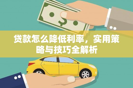章贡贷款怎么降低利率，实用策略与技巧全解析