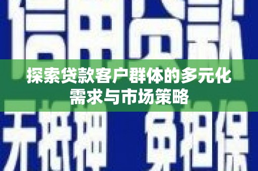 章贡探索贷款客户群体的多元化需求与市场策略