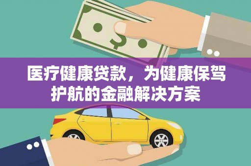 章贡医疗健康贷款，为健康保驾护航的金融解决方案