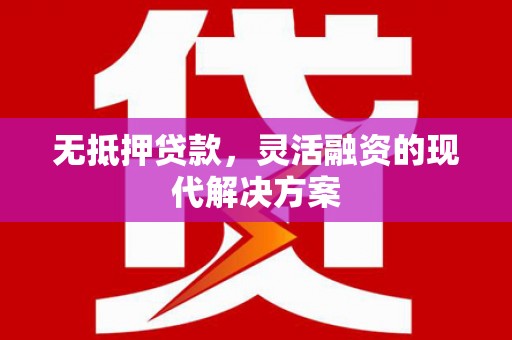 章贡无抵押贷款，灵活融资的现代解决方案