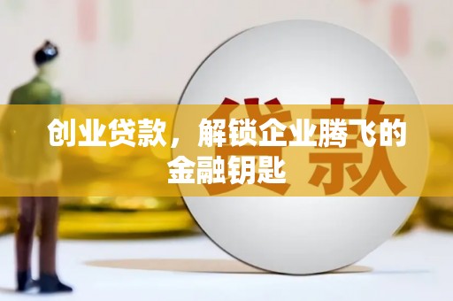 章贡创业贷款，解锁企业腾飞的金融钥匙